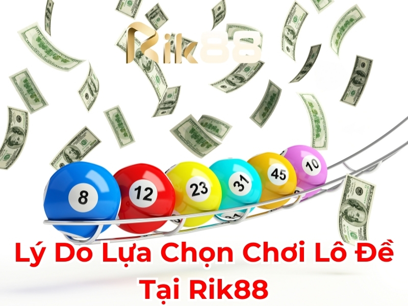 Lý do lựa chọn chơi lô đề tại Rik88