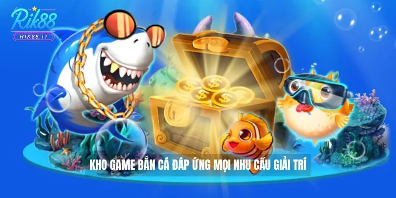 Bắn cá Rik88 2 Kho game bắn cá đáp ứng mọi nhu cầu giải trí