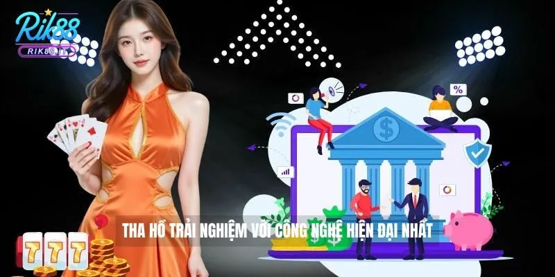 Tha hồ trải nghiệm với công nghệ hiện đại nhất 