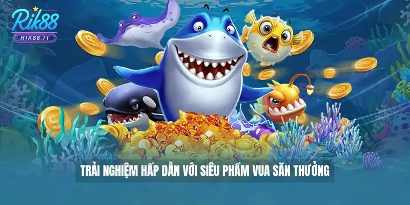 Bắn cá Rik88 3 Trải nghiệm hấp dẫn với siêu phẩm Vua Săn Thưởng